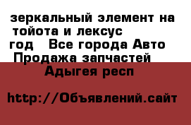 зеркальный элемент на тойота и лексус 2003-2017 год - Все города Авто » Продажа запчастей   . Адыгея респ.